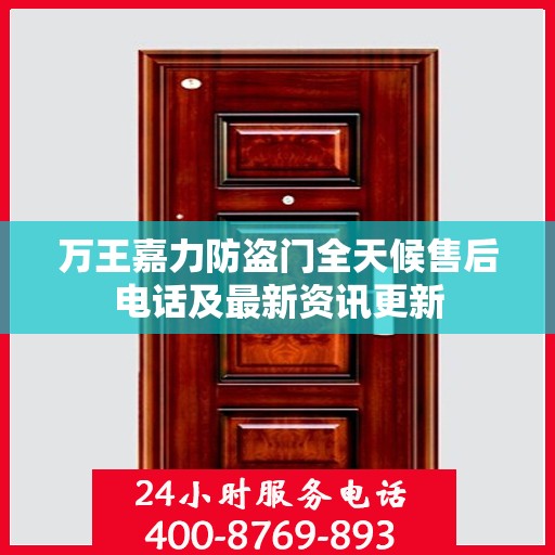 万王嘉力防盗门全天候售后电话及最新资讯更新
