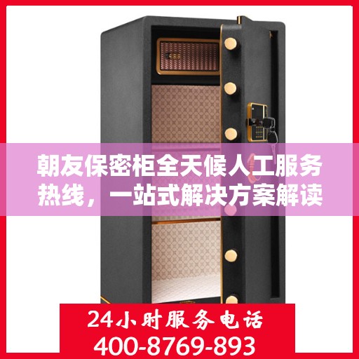 朝友保密柜全天候人工服务热线，一站式解决方案解读