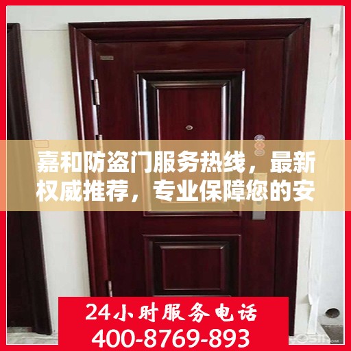 嘉和防盗门服务热线，最新权威推荐，专业保障您的安全需求
