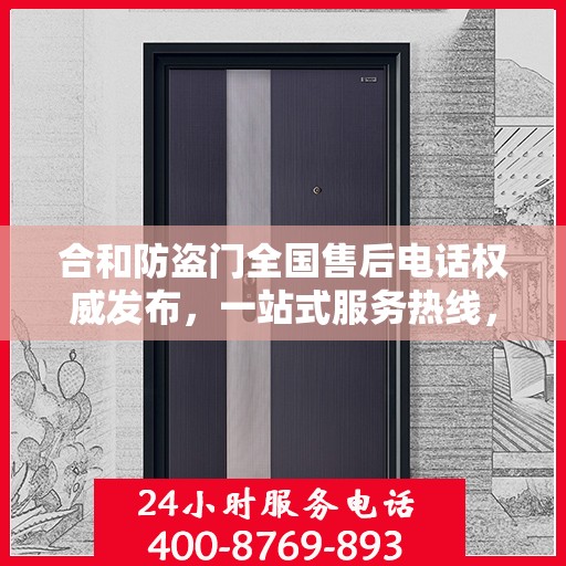 合和防盗门全国售后电话权威发布，一站式服务热线，保障您的安全之选！