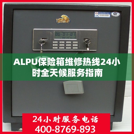 ALPU保险箱维修热线24小时全天候服务指南