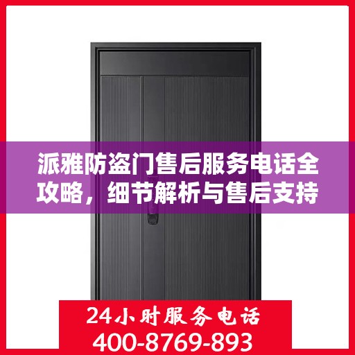 派雅防盗门售后服务电话全攻略，细节解析与售后支持一网打尽