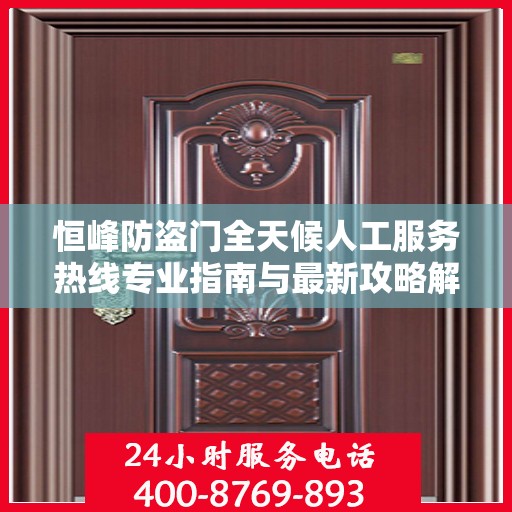 恒峰防盗门全天候人工服务热线专业指南与最新攻略解析