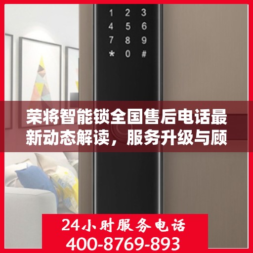 荣将智能锁全国售后电话最新动态解读，服务升级与顾客满意度提升之路