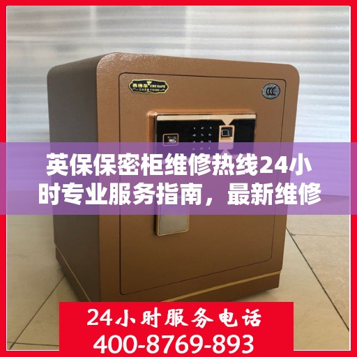 英保保密柜维修热线24小时专业服务指南，最新维修攻略与电话速查