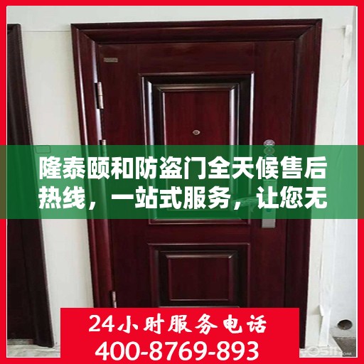 隆泰颐和防盗门全天候售后热线，一站式服务，让您无忧！