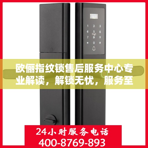 欧俪指纹锁售后服务中心专业解读，解锁无忧，服务至上