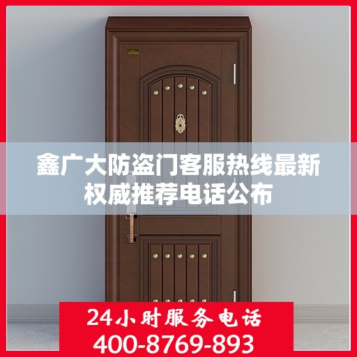鑫广大防盗门客服热线最新权威推荐电话公布