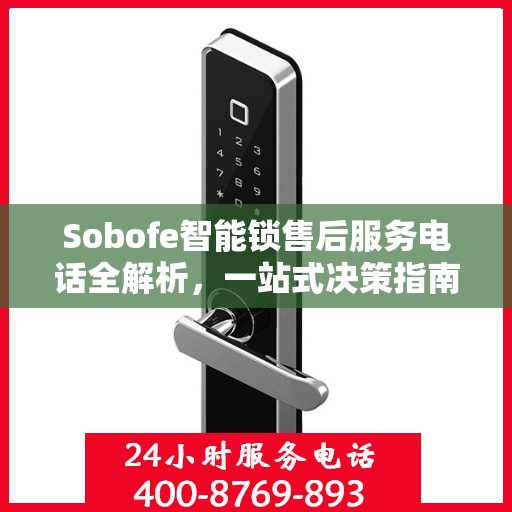 Sobofe智能锁售后服务电话全解析，一站式决策指南