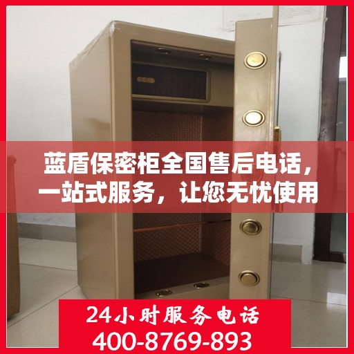 蓝盾保密柜全国售后电话，一站式服务，让您无忧使用！
