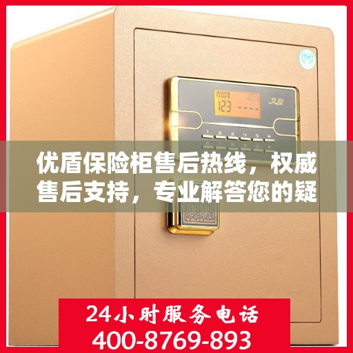 优盾保险柜售后热线，权威售后支持，专业解答您的疑虑