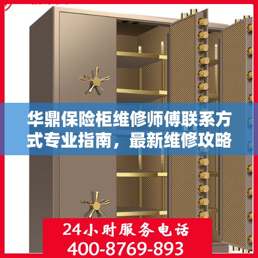 华鼎保险柜维修师傅联系方式专业指南，最新维修攻略与电话大全