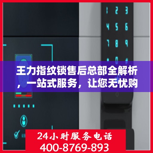 王力指纹锁售后总部全解析，一站式服务，让您无忧购锁！