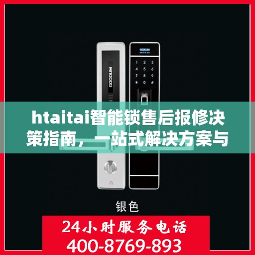 htaitai智能锁售后报修决策指南，一站式解决方案与实用建议