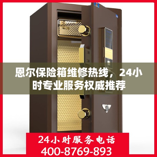 恩尔保险箱维修热线，24小时专业服务权威推荐