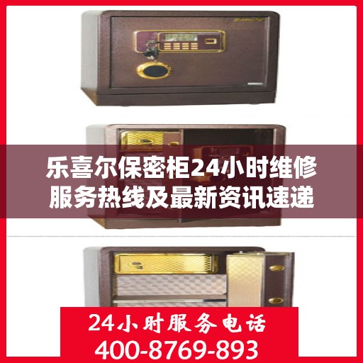 乐喜尔保密柜24小时维修服务热线及最新资讯速递