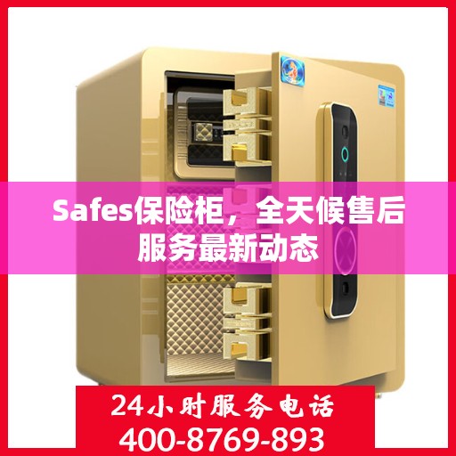Safes保险柜，全天候售后服务最新动态