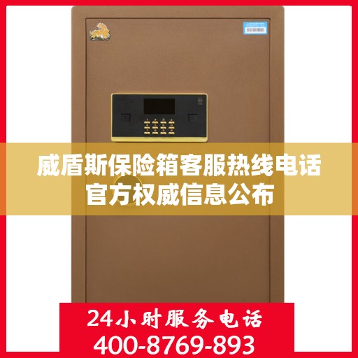 威盾斯保险箱客服热线电话官方权威信息公布