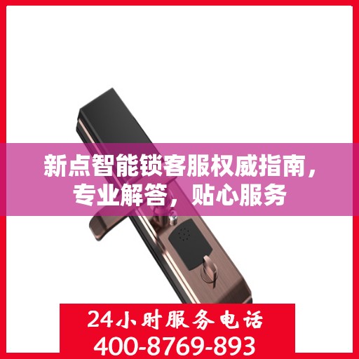 新点智能锁客服权威指南，专业解答，贴心服务