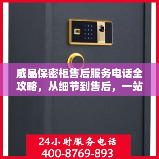 威品保密柜售后服务电话全攻略，从细节到售后，一站式解决您的需求！