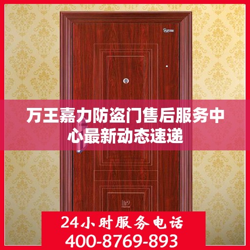 万王嘉力防盗门售后服务中心最新动态速递