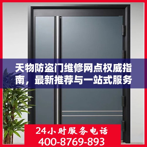 天物防盗门维修网点权威指南，最新推荐与一站式服务体验