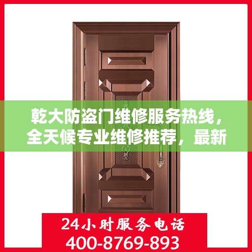 乾大防盗门维修服务热线，全天候专业维修推荐，最新权威电话速览