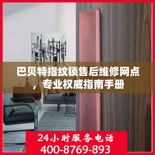 巴贝特指纹锁售后维修网点，专业权威指南手册