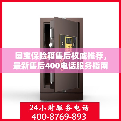 国宝保险箱售后权威推荐，最新售后400电话服务指南