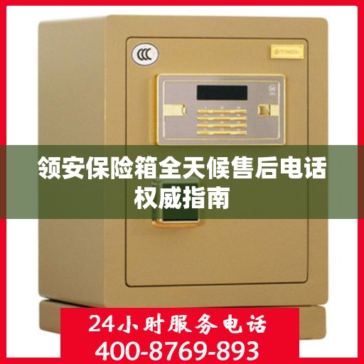 领安保险箱全天候售后电话权威指南
