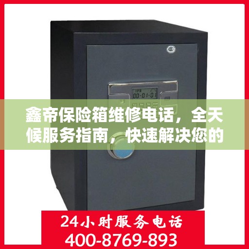 鑫帝保险箱维修电话，全天候服务指南，快速解决您的维修需求！