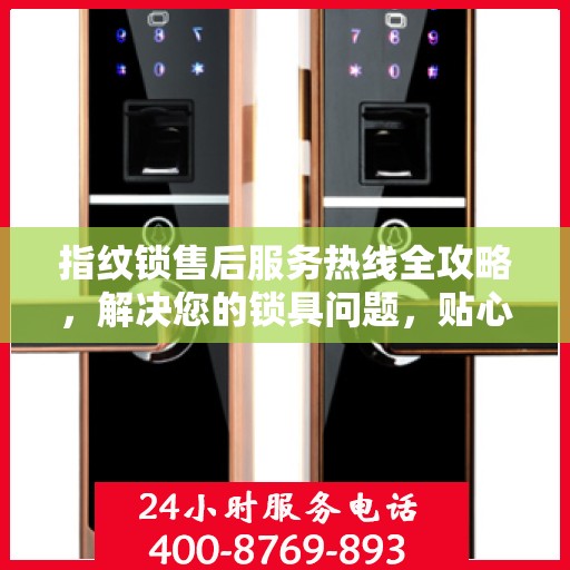指纹锁售后服务热线全攻略，解决您的锁具问题，贴心服务一步到位！