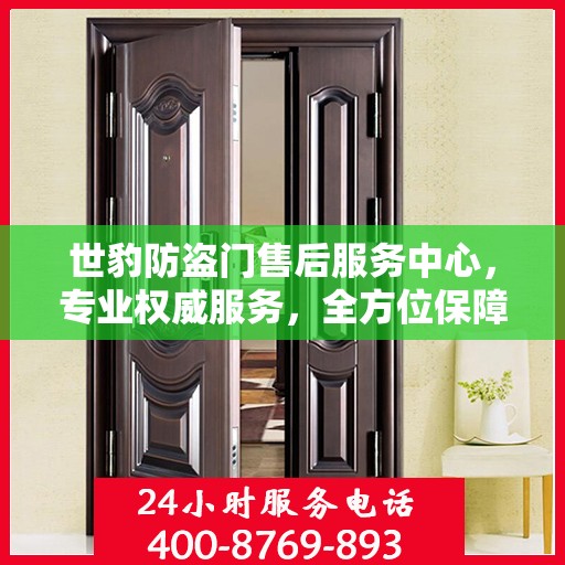 世豹防盗门售后服务中心，专业权威服务，全方位保障安全