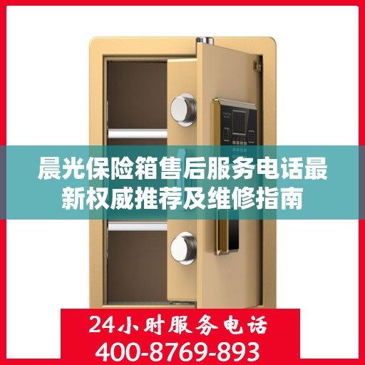 晨光保险箱售后服务电话最新权威推荐及维修指南