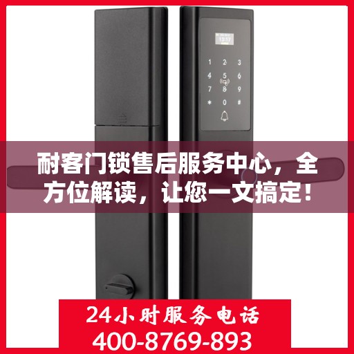 耐客门锁售后服务中心，全方位解读，让您一文搞定！