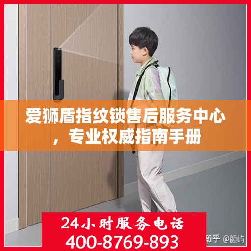 爱狮盾指纹锁售后服务中心，专业权威指南手册