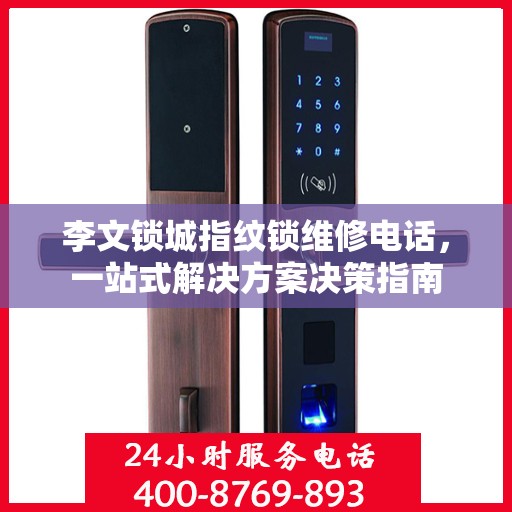 李文锁城指纹锁维修电话，一站式解决方案决策指南