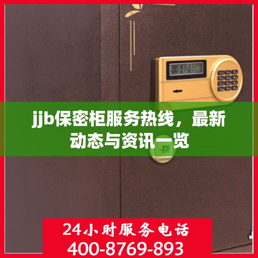 jjb保密柜服务热线，最新动态与资讯一览