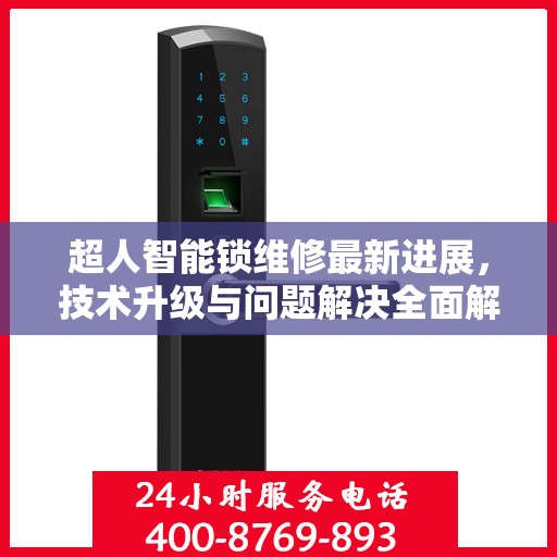 超人智能锁维修最新进展，技术升级与问题解决全面解析