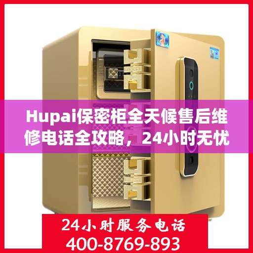 Hupai保密柜全天候售后维修电话全攻略，24小时无忧服务详解
