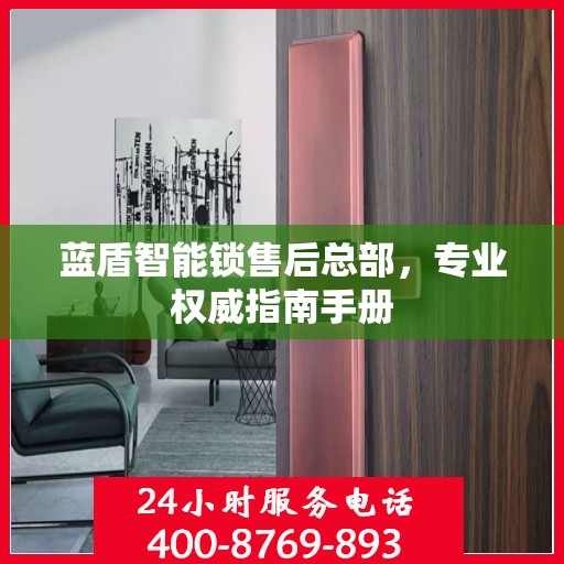 蓝盾智能锁售后总部，专业权威指南手册