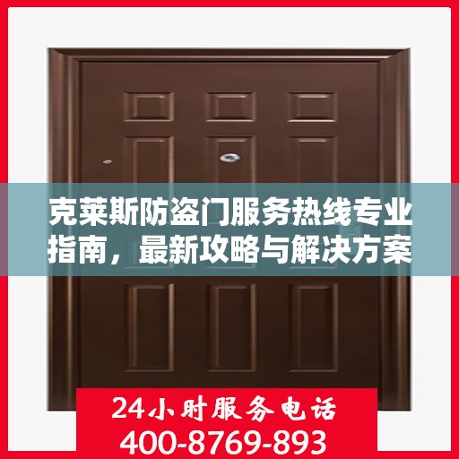 克莱斯防盗门服务热线专业指南，最新攻略与解决方案