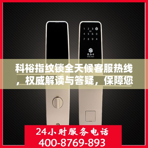 科裕指纹锁全天候客服热线，权威解读与答疑，保障您的安全之选