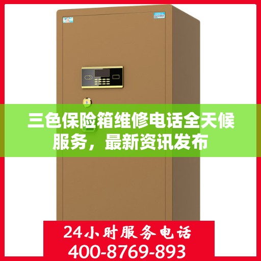三色保险箱维修电话全天候服务，最新资讯发布