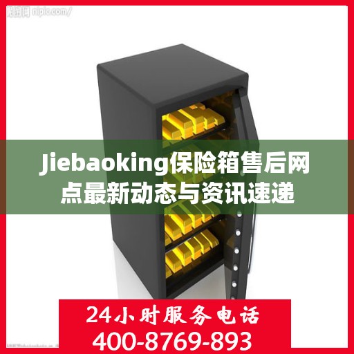 Jiebaoking保险箱售后网点最新动态与资讯速递