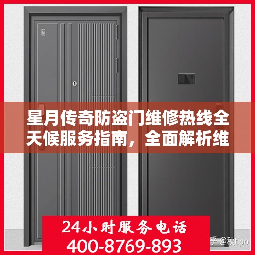 星月传奇防盗门维修热线全天候服务指南，全面解析维修细节与攻略