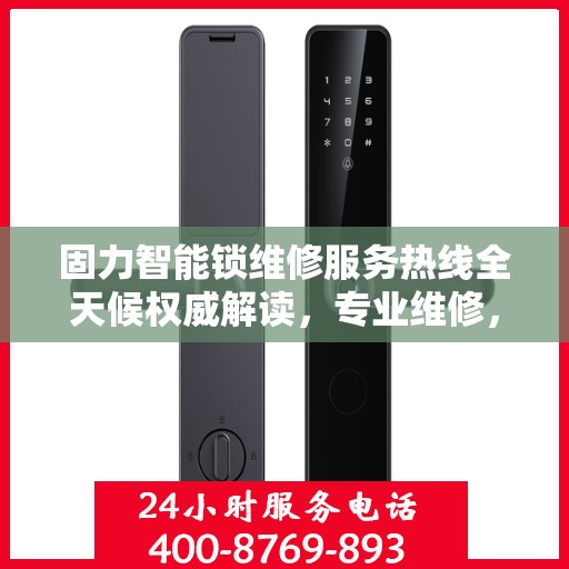 固力智能锁维修服务热线全天候权威解读，专业维修，贴心保障