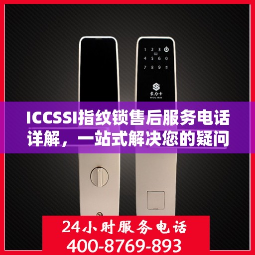 ICCSSI指纹锁售后服务电话详解，一站式解决您的疑问