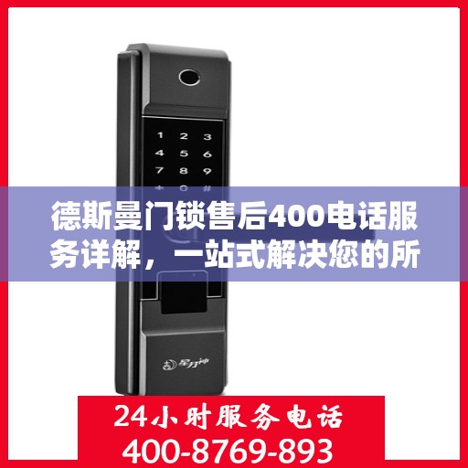 德斯曼门锁售后400电话服务详解，一站式解决您的所有问题