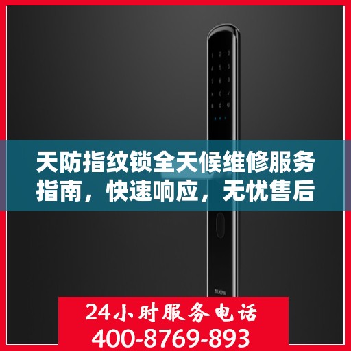天防指纹锁全天候维修服务指南，快速响应，无忧售后